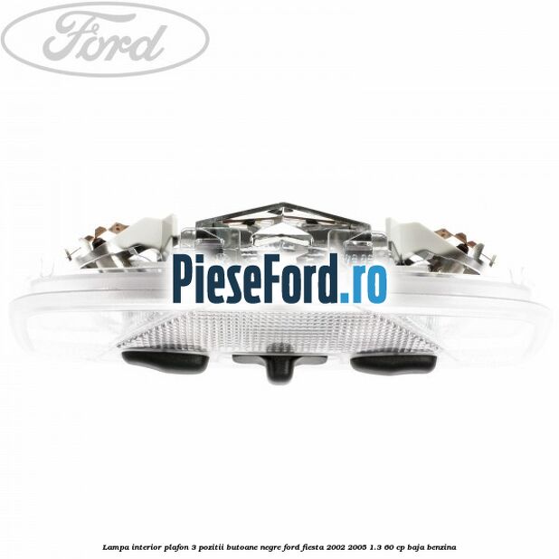 Lampa interior plafon 3 pozitii butoane negre Ford Fiesta 2002-2005 1.3 60 cp Lampa interior plafon 3 pozitii butoane negre Ford Fiesta 2002-2005 1.3 60 cp BAJA benzina