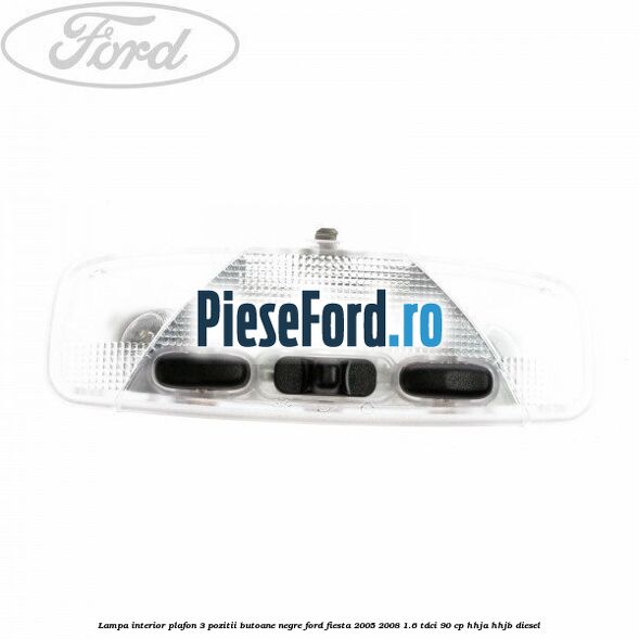 Lampa interior plafon 3 pozitii butoane negre Ford Fiesta 2005-2008 1.6 TDCi 90 cp HHJA, HHJB diesel