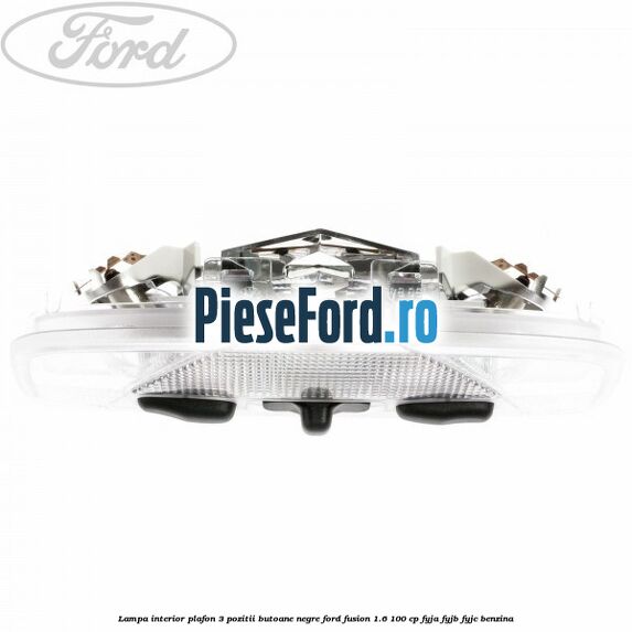 Lampa interior plafon 3 pozitii butoane negre Ford Fusion 1.6 100 cp FYJA, FYJB, FYJC benzina