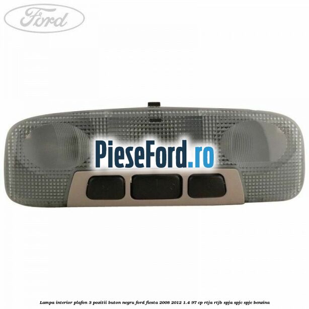 Lampa interior plafon 3 pozitii buton negru Ford Fiesta 2008-2012 1.4 97 cp RTJA, RTJB, SPJA, SPJC, SPJE benzina