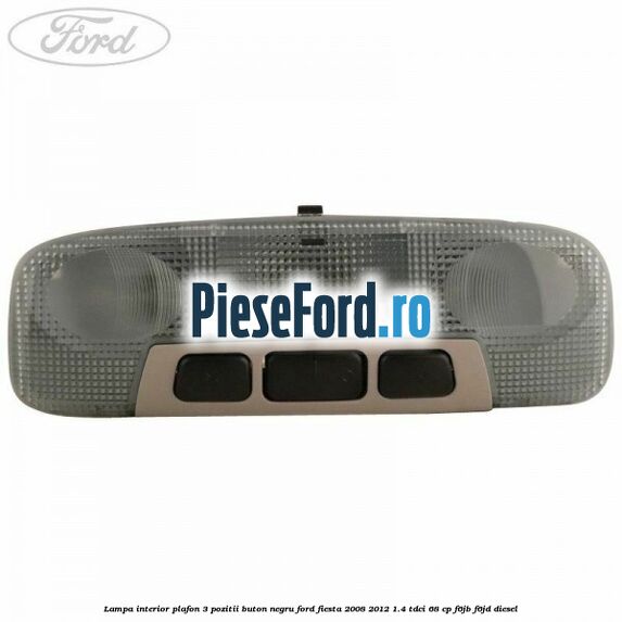 Lampa interior plafon 3 pozitii buton negru Ford Fiesta 2008-2012 1.4 TDCi 68 cp F6JB, F6JD diesel