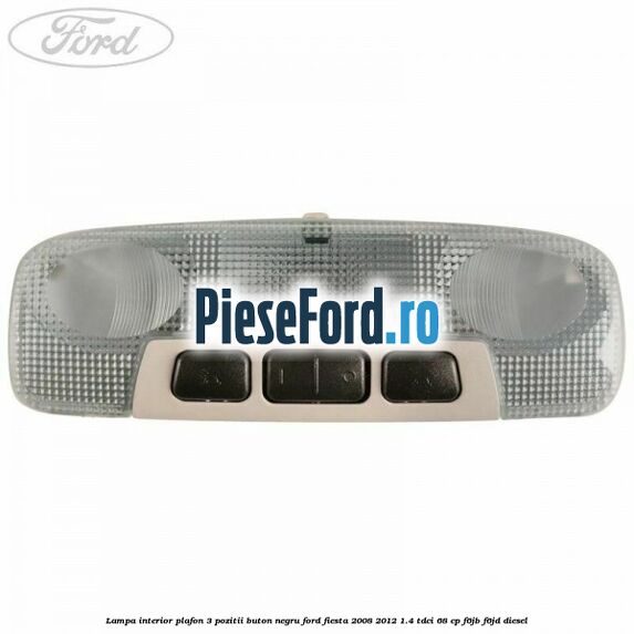 Lampa interior plafon 3 pozitii buton negru Ford Fiesta 2008-2012 1.4 TDCi 68 cp F6JB, F6JD diesel