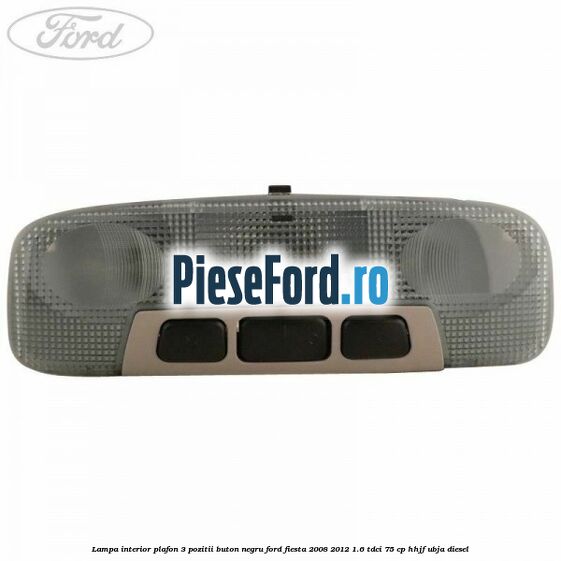 Lampa interior plafon 3 pozitii buton negru Ford Fiesta 2008-2012 1.6 TDCi 75 cp HHJF, UBJA diesel