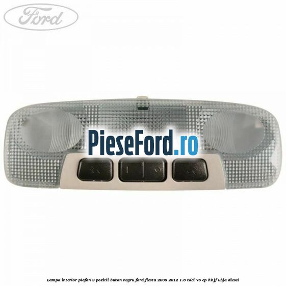 Lampa interior plafon 3 pozitii buton negru Ford Fiesta 2008-2012 1.6 TDCi 75 cp HHJF, UBJA diesel