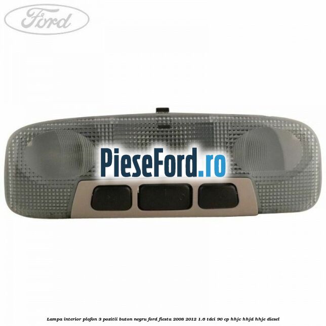 Lampa interior plafon 3 pozitii buton negru Ford Fiesta 2008-2012 1.6 TDCi 90 cp HHJC, HHJD, HHJE diesel