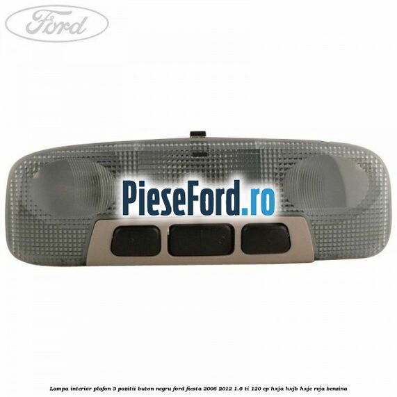 Lampa interior plafon 3 pozitii buton negru Ford Fiesta 2008-2012 1.6 Ti 120 cp HXJA, HXJB, HXJE, RVJA benzina