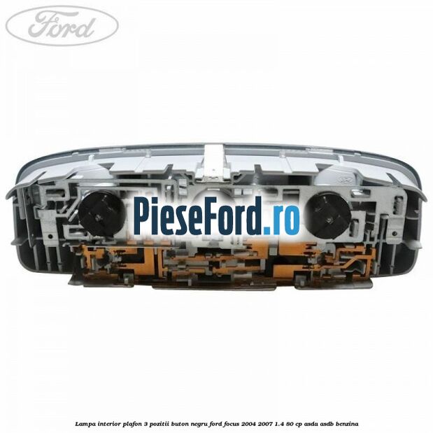 Lampa interior plafon 3 pozitii buton negru Ford Focus 2004-2007 1.4 80 cp ASDA, ASDB benzina