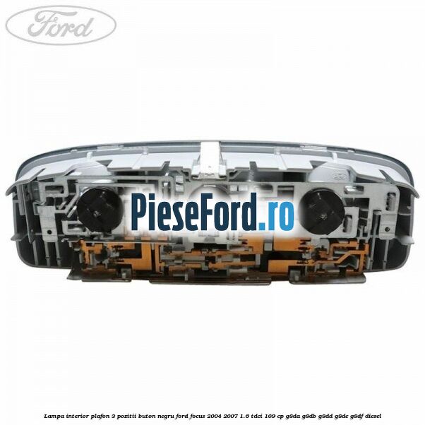 Lampa interior plafon 3 pozitii buton negru Ford Focus 2004-2007 1.6 TDCi 109 cp G8DA, G8DB, G8DD, G8DE, G8DF diesel