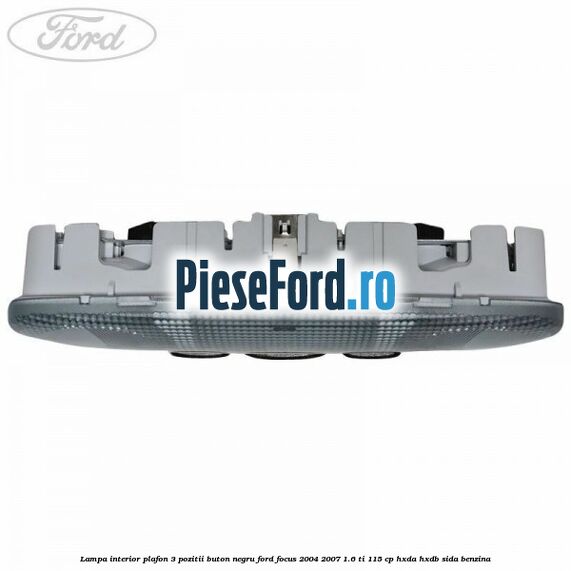 Lampa interior plafon 3 pozitii buton negru Ford Focus 2004-2007 1.6 Ti 115 cp Lampa interior plafon 3 pozitii buton negru Ford Focus 2004-2007 1.6 Ti 115 cp HXDA, HXDB, SIDA benzina