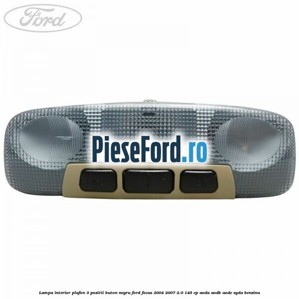 Lampa interior plafon 3 pozitii buton negru Ford Focus 2004-2007 2.0 145 cp AODA, AODB, AODE, SYDA benzina