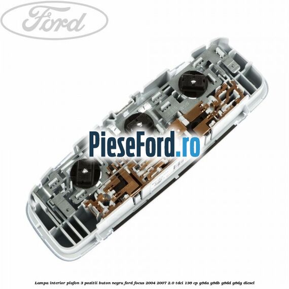 Lampa interior plafon 3 pozitii buton negru Ford Focus 2004-2007 2.0 TDCi 136 cp G6DA, G6DB, G6DD, G6DG diesel