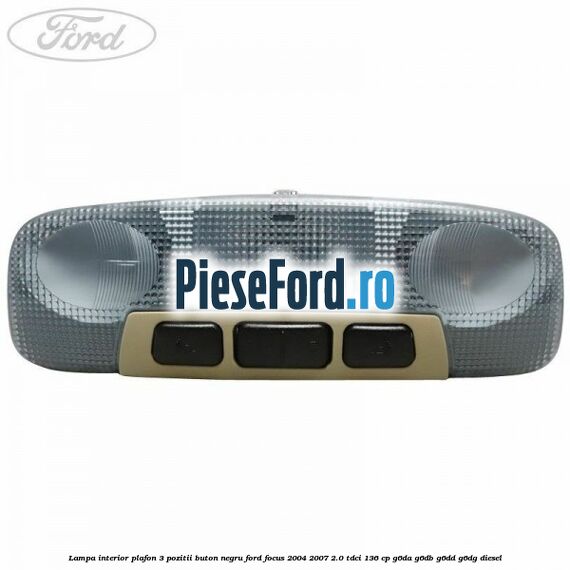 Lampa interior plafon 3 pozitii buton negru Ford Focus 2004-2007 2.0 TDCi 136 cp G6DA, G6DB, G6DD, G6DG diesel