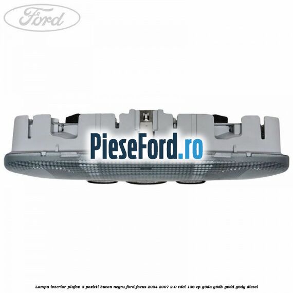 Lampa interior plafon 3 pozitii buton negru Ford Focus 2004-2007 2.0 TDCi 136 cp G6DA, G6DB, G6DD, G6DG diesel
