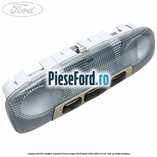 Lampa interior plafon 3 pozitii buton negru Ford Focus 2004-2007 2.5 ST 225 cp HYDA benzina