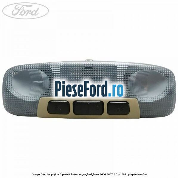 Lampa interior plafon 3 pozitii buton negru Ford Focus 2004-2007 2.5 ST 225 cp HYDA benzina