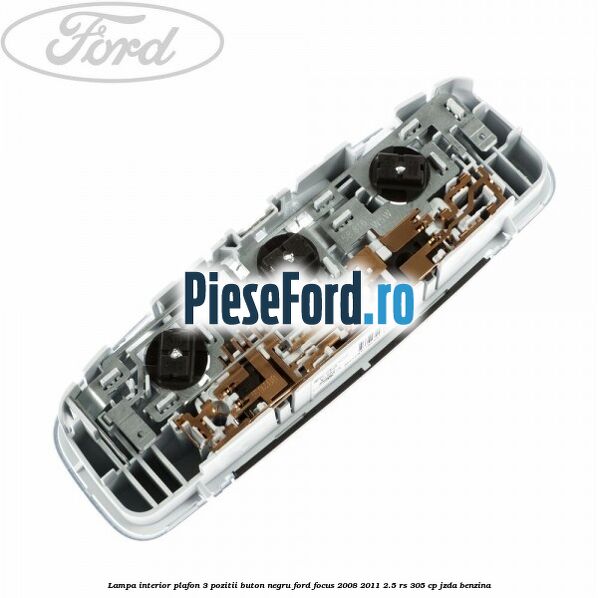 Lampa interior plafon 3 pozitii buton negru Ford Focus 2008-2011 2.5 RS 305 cp JZDA benzina