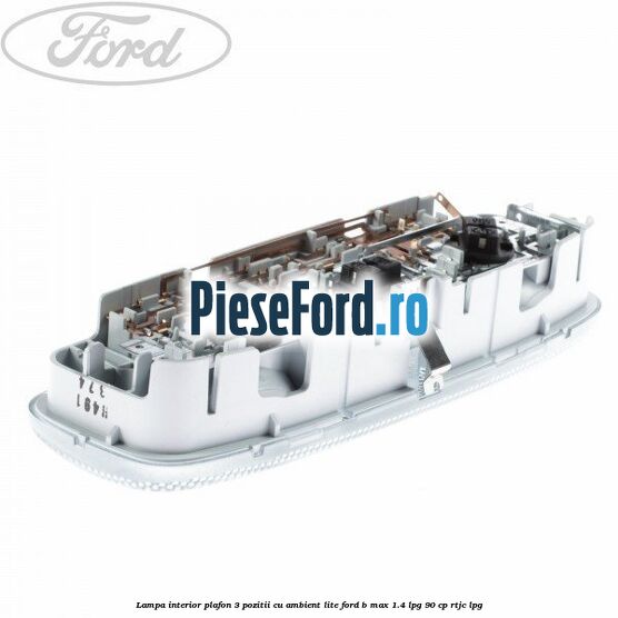 Lampa interior plafon 3 pozitii cu ambient lite Ford B-Max 1.4 LPG 90 cp RTJC LPG