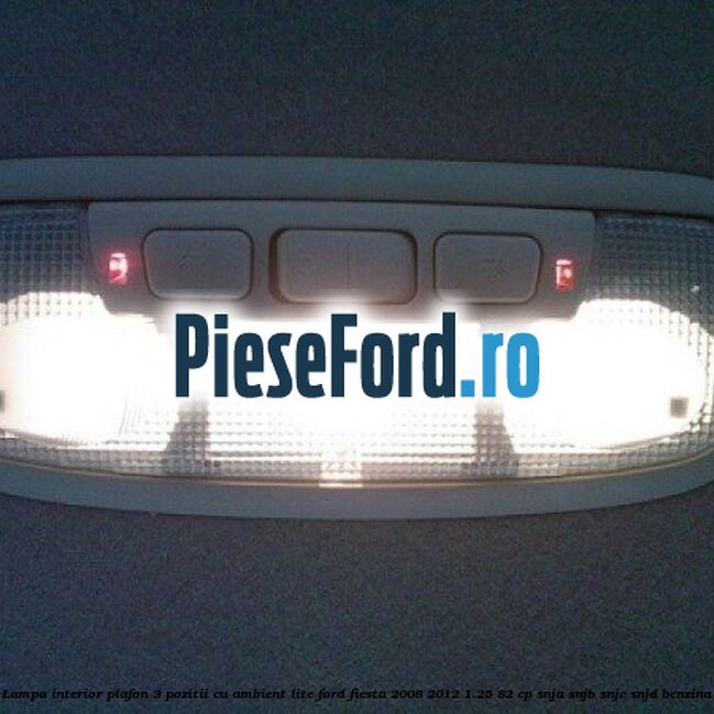 Lampa interior plafon 3 pozitii cu ambient lite Ford Fiesta 2008-2012 1.25 82 cp SNJA, SNJB, SNJC, SNJD benzina