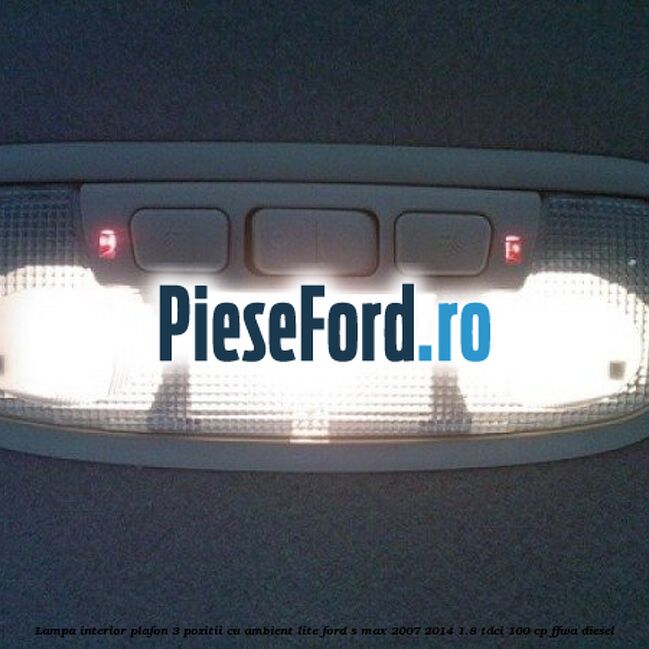 Lampa interior plafon 3 pozitii cu ambient lite Ford S-Max 2007-2014 1.8 TDCi 100 cp FFWA diesel