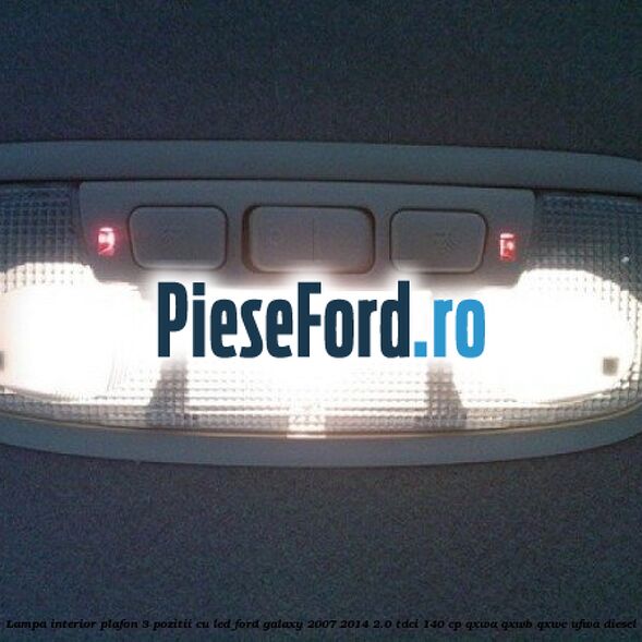Lampa interior plafon 3 pozitii cu led Ford Galaxy 2007-2014 2.0 TDCi 140 cp QXWA, QXWB, QXWC, UFWA diesel