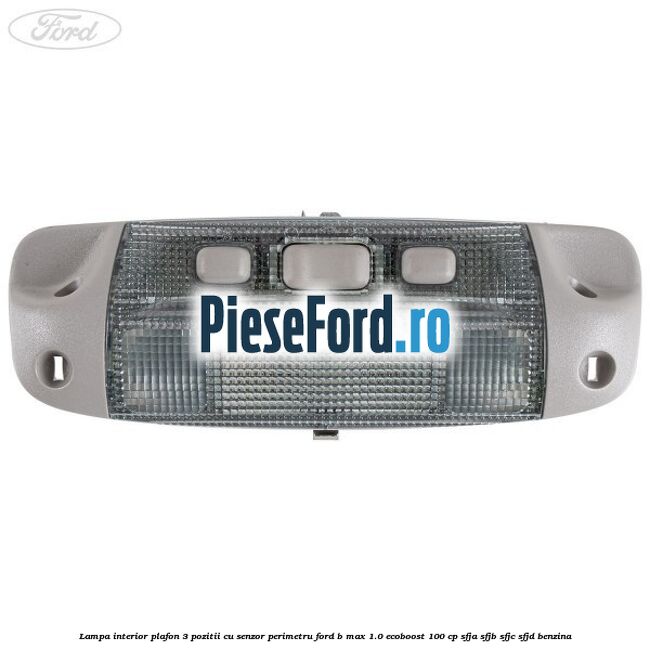 Lampa interior plafon 3 pozitii cu senzor perimetru Ford B-Max 1.0 EcoBoost 100 cp SFJA, SFJB, SFJC, SFJD benzina