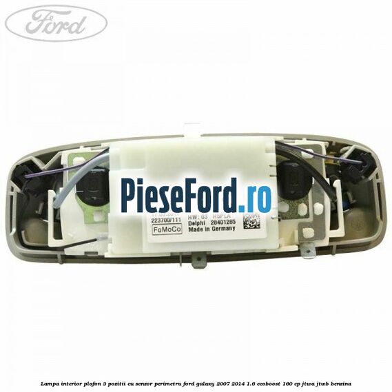Lampa interior plafon 3 pozitii cu senzor perimetru Ford Galaxy 2007-2014 1.6 EcoBoost 160 cp JTWA, JTWB benzina