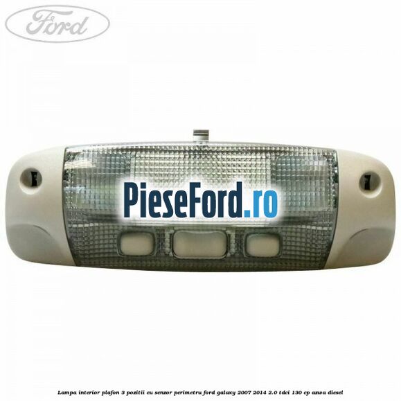 Lampa interior plafon 3 pozitii cu senzor perimetru Ford Galaxy 2007-2014 2.0 TDCi 130 cp AZWA diesel