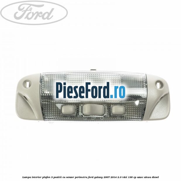 Lampa interior plafon 3 pozitii cu senzor perimetru Ford Galaxy 2007-2014 2.0 TDCi 136 cp AZWC, UKWA diesel