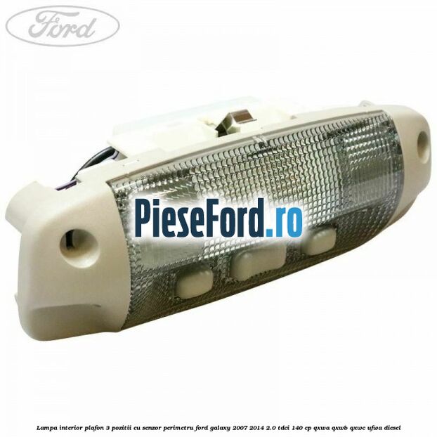 Lampa interior plafon 3 pozitii cu senzor perimetru Ford Galaxy 2007-2014 2.0 TDCi 140 cp QXWA, QXWB, QXWC, UFWA diesel