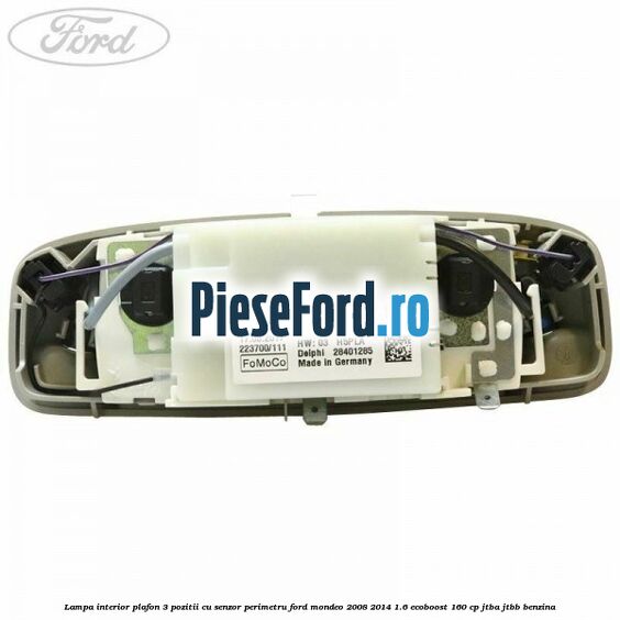 Lampa interior plafon 3 pozitii cu senzor perimetru Ford Mondeo 2008-2014 1.6 EcoBoost 160 cp Lampa interior plafon 3 pozitii cu senzor perimetru Ford Mondeo 2008-2014 1.6 EcoBoost 160 cp JTBA, JTBB benzina