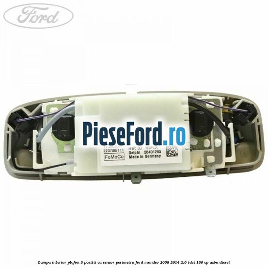 Lampa interior plafon 3 pozitii cu senzor perimetru Ford Mondeo 2008-2014 2.0 TDCi 130 cp AZBA diesel