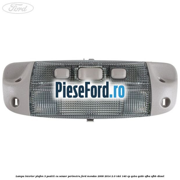 Lampa interior plafon 3 pozitii cu senzor perimetru Ford Mondeo 2008-2014 2.0 TDCi 140 cp QXBA, QXBB, UFBA, UFBB diesel