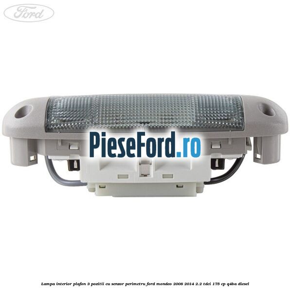 Lampa interior plafon 3 pozitii cu senzor perimetru Ford Mondeo 2008-2014 2.2 TDCi 175 cp Q4BA diesel