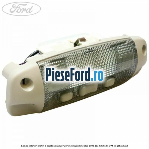 Lampa interior plafon 3 pozitii cu senzor perimetru Ford Mondeo 2008-2014 2.2 TDCi 175 cp Q4BA diesel