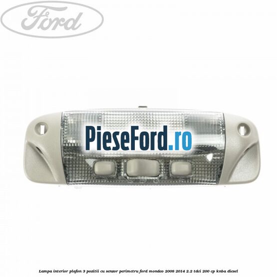 Lampa interior plafon 3 pozitii cu senzor perimetru Ford Mondeo 2008-2014 2.2 TDCi 200 cp KNBA diesel