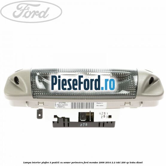 Lampa interior plafon 3 pozitii cu senzor perimetru Ford Mondeo 2008-2014 2.2 TDCi 200 cp KNBA diesel