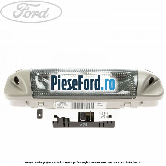 Lampa interior plafon 3 pozitii cu senzor perimetru Ford Mondeo 2008-2014 2.5 220 cp Lampa interior plafon 3 pozitii cu senzor perimetru Ford Mondeo 2008-2014 2.5 220 cp HUBA benzina