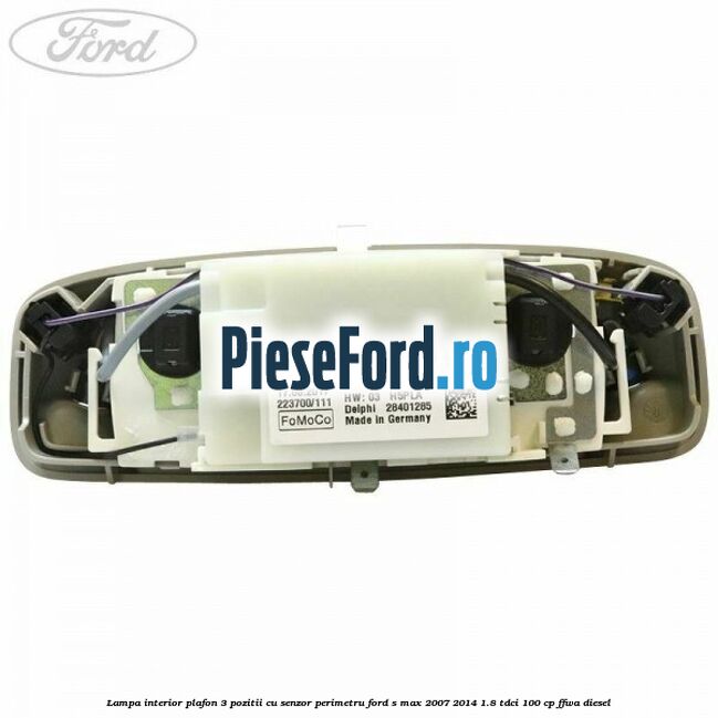 Lampa interior plafon 3 pozitii cu senzor perimetru Ford S-Max 2007-2014 1.8 TDCi 100 cp Lampa interior plafon 3 pozitii cu senzor perimetru Ford S-Max 2007-2014 1.8 TDCi 100 cp FFWA diesel