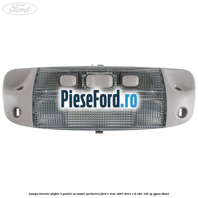 Lampa interior plafon 3 pozitii cu senzor perimetru Ford S-Max 2007-2014 1.8 TDCi 125 cp QYWA diesel