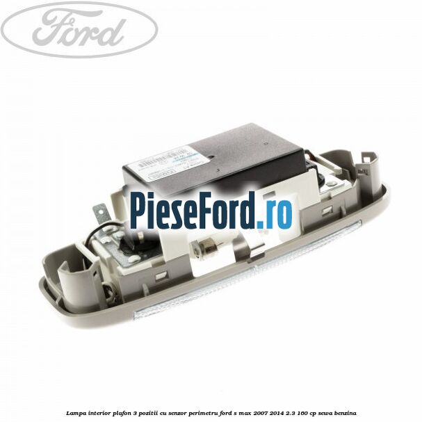 Lampa interior plafon 3 pozitii cu senzor perimetru Ford S-Max 2007-2014 2.3 160 cp SEWA benzina