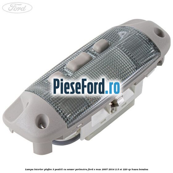 Lampa interior plafon 3 pozitii cu senzor perimetru Ford S-Max 2007-2014 2.5 ST 220 cp HUWA benzina