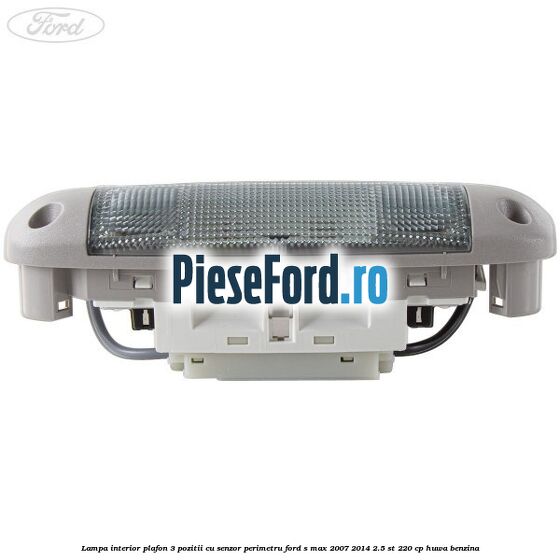 Lampa interior plafon 3 pozitii cu senzor perimetru Ford S-Max 2007-2014 2.5 ST 220 cp HUWA benzina