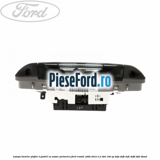 Lampa interior plafon 3 pozitii cu senzor perimetru Ford Transit 2006-2014 2.2 TDCi 100 cp DRFA, DRFB, DRFC, DRFD, DRFE diesel