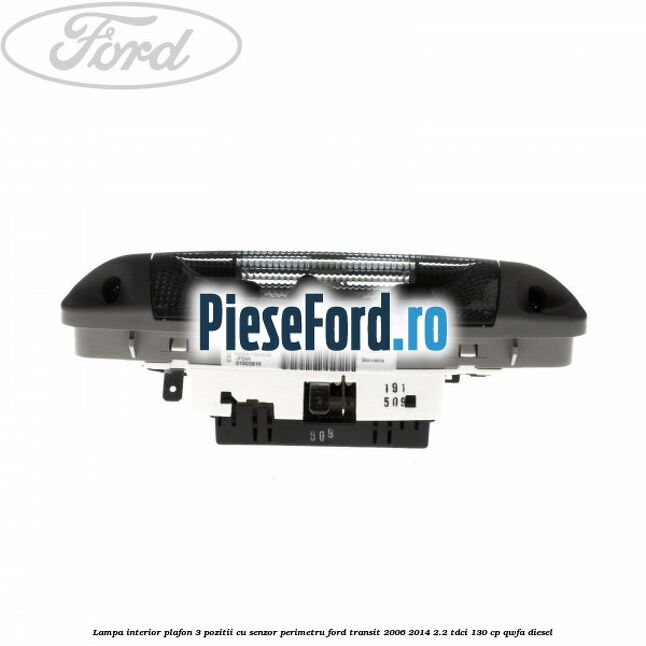 Lampa interior plafon 3 pozitii cu senzor perimetru Ford Transit 2006-2014 2.2 TDCi 130 cp Lampa interior plafon 3 pozitii cu senzor perimetru Ford Transit 2006-2014 2.2 TDCi 130 cp QWFA diesel