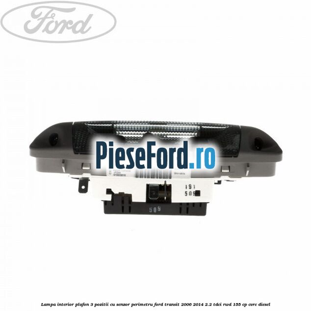 Lampa interior plafon 3 pozitii cu senzor perimetru Ford Transit 2006-2014 2.2 TDCi RWD 155 cp Lampa interior plafon 3 pozitii cu senzor perimetru Ford Transit 2006-2014 2.2 TDCi RWD 155 cp CVRC diesel