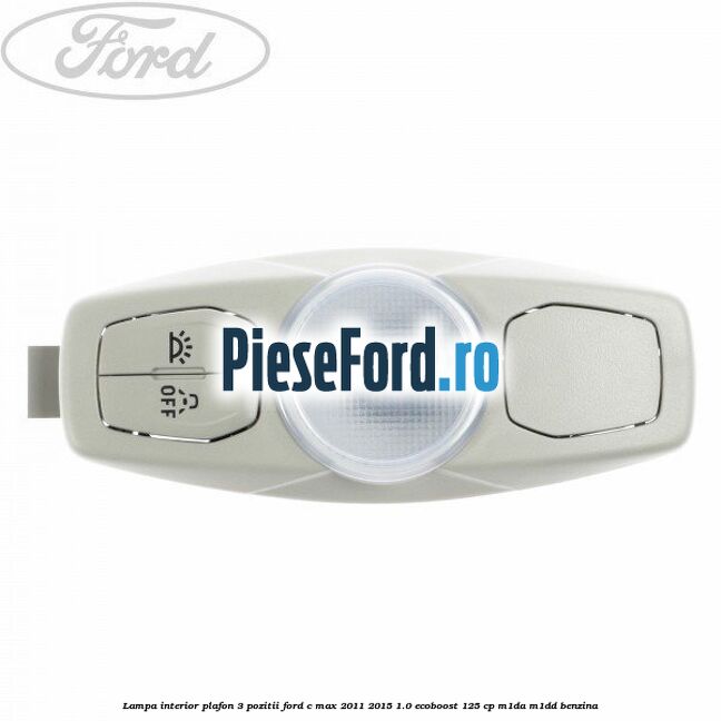 Lampa interior plafon 3 pozitii Ford C-Max 2011-2015 1.0 EcoBoost 125 cp M1DA, M1DD benzina