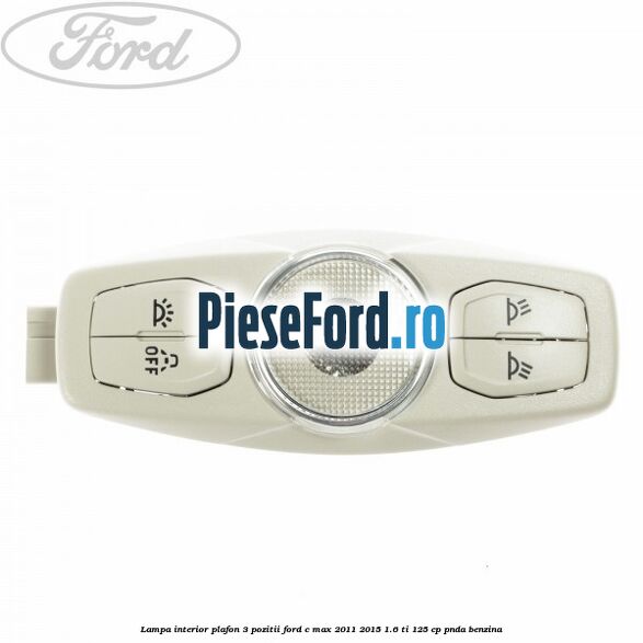 Lampa interior plafon 3 pozitii Ford C-Max 2011-2015 1.6 Ti 125 cp PNDA benzina