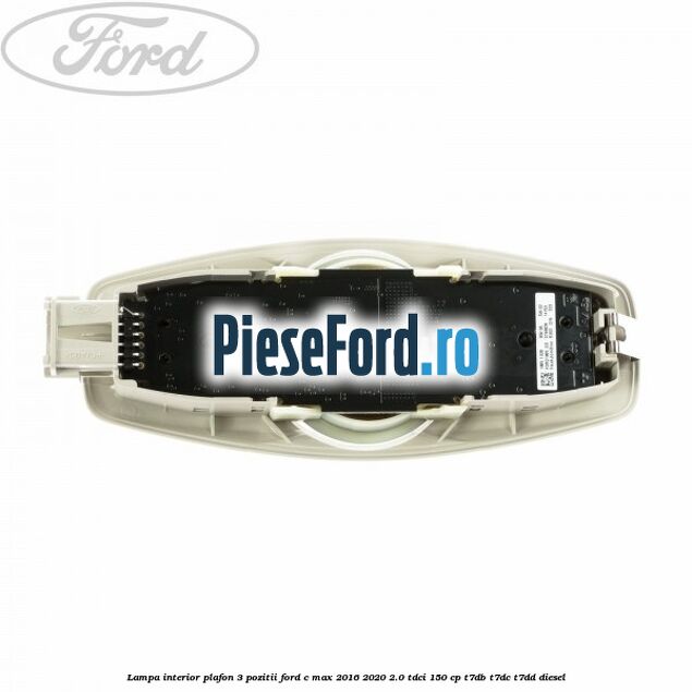 Lampa interior plafon 3 pozitii Ford C-Max 2016-2020 2.0 TDCi 150 cp Lampa interior plafon 3 pozitii Ford C-Max 2016-2020 2.0 TDCi 150 cp T7DB, T7DC, T7DD diesel