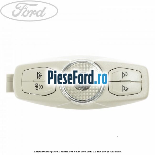 Lampa interior plafon 3 pozitii Ford C-Max 2016-2020 2.0 TDCi 170 cp T8DE diesel