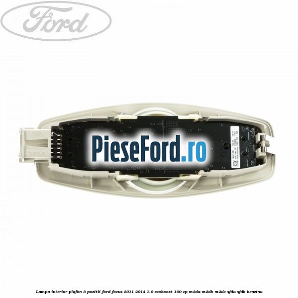 Lampa interior plafon 3 pozitii Ford Focus 2011-2014 1.0 EcoBoost 100 cp Lampa interior plafon 3 pozitii Ford Focus 2011-2014 1.0 EcoBoost 100 cp M2DA, M2DB, M2DC, SFDA, SFDB benzina